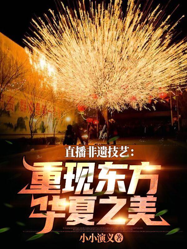 直播非遗技艺重现东方华夏之美的最新章节更新内容