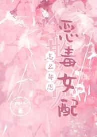 怎么都想欺负恶毒女配(NPH) 更新 作者梦境小鱼