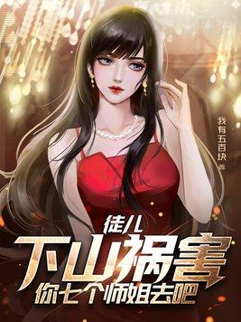 徒儿下山祸害你七个师姐去吧叶君临