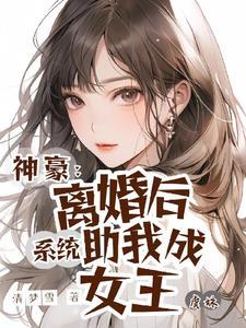 神豪离婚后系统助我成女王最新章节更新内容