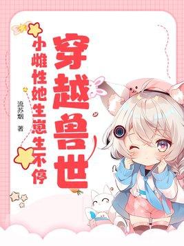 穿越兽世小雌性她生崽生不停最新